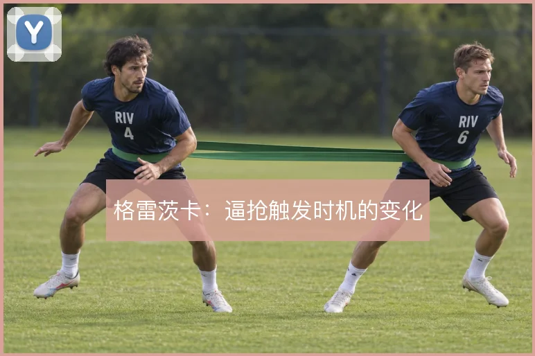 格雷茨卡:逼抢触发时机的变化