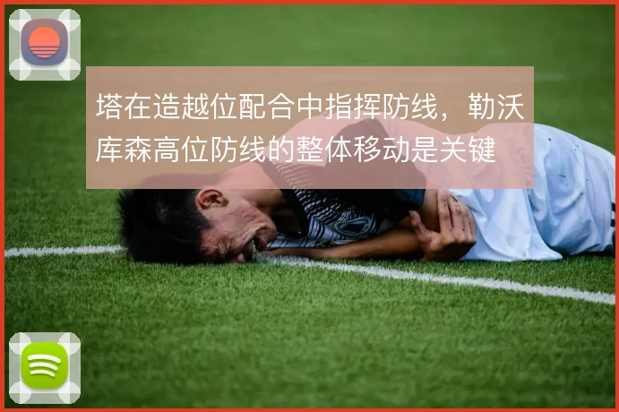 塔在造越位配合中指挥防线,勒沃库森高位防线的整体移动是关键