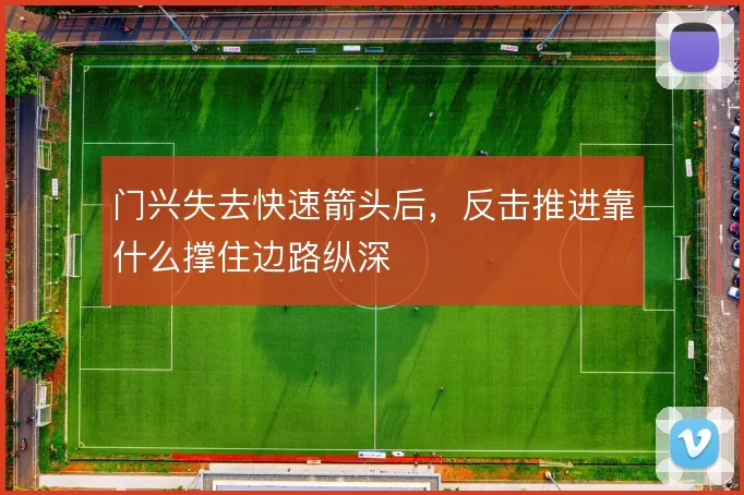 门兴失去快速箭头后,反击推进靠什么撑住边路纵深