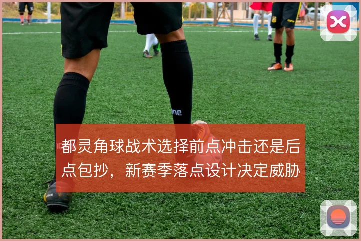 都灵角球战术选择前点冲击还是后点包抄,新赛季落点设计决定威胁