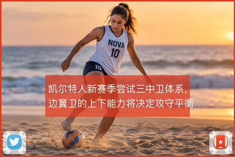 凯尔特人新赛季尝试三中卫体系,边翼卫的上下能力将决定攻守平衡质量