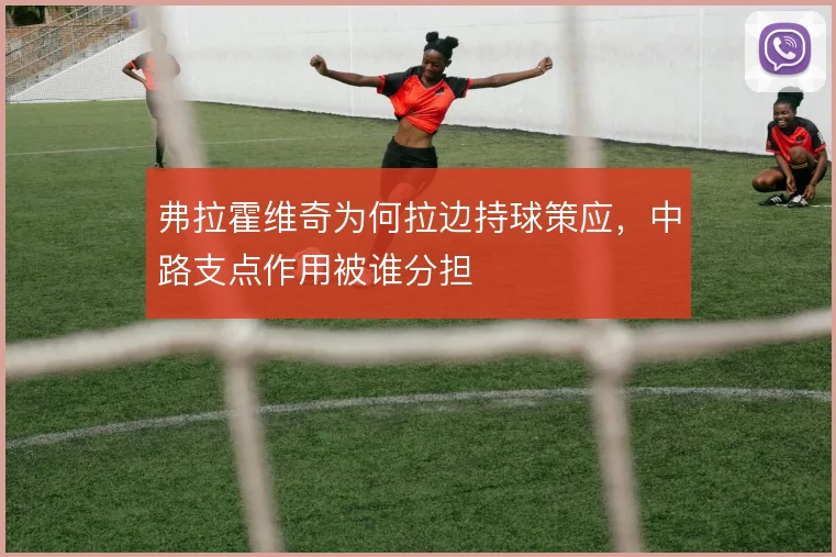 弗拉霍维奇为何拉边持球策应,中路支点作用被谁分担