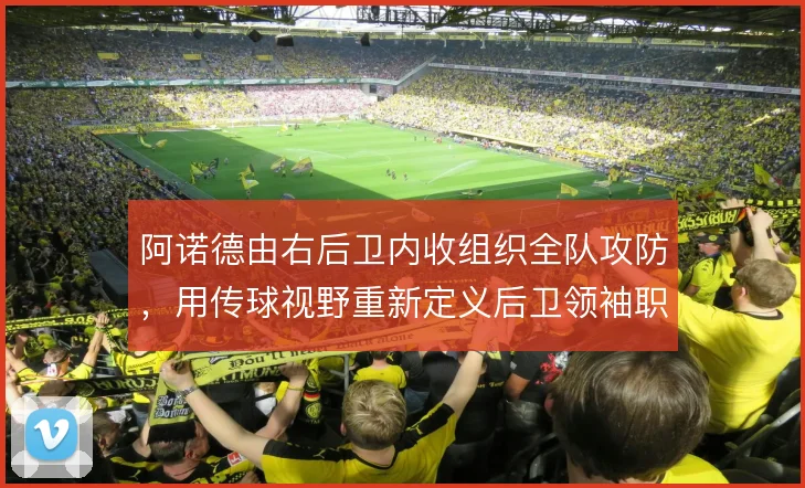 阿诺德由右后卫内收组织全队攻防，用传球视野重新定义后卫领袖职责