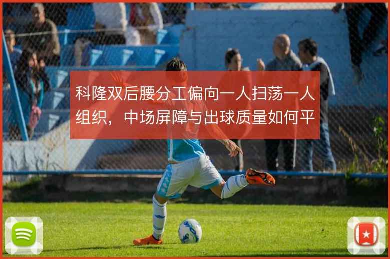 科隆双后腰分工偏向一人扫荡一人组织,中场屏障与出球质量如何平衡