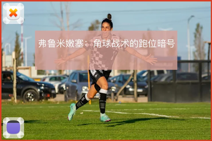 弗鲁米嫩塞:角球战术的跑位暗号