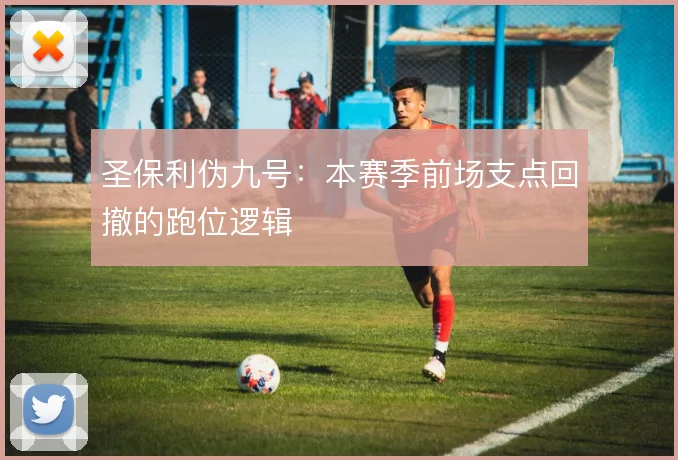 圣保利伪九号:本赛季前场支点回撤的跑位逻辑