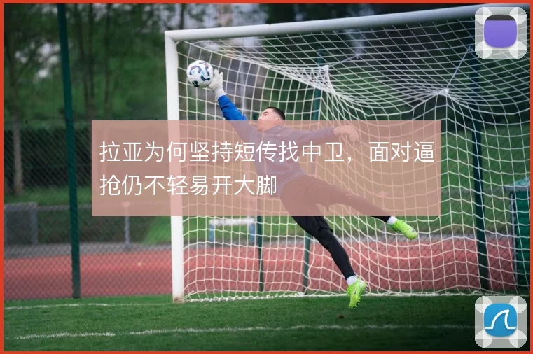 拉亚为何坚持短传找中卫,面对逼抢仍不轻易开大脚