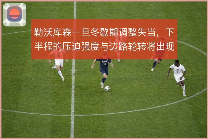勒沃库森一旦冬歇期调整失当,下半程的压迫强度与边路轮转将出现断层