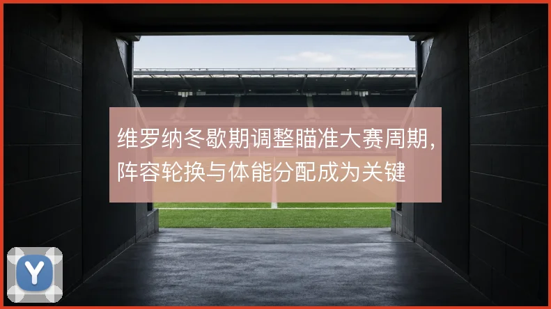 维罗纳冬歇期调整瞄准大赛周期,阵容轮换与体能分配成为关键