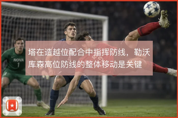 塔在造越位配合中指挥防线,勒沃库森高位防线的整体移动是关键