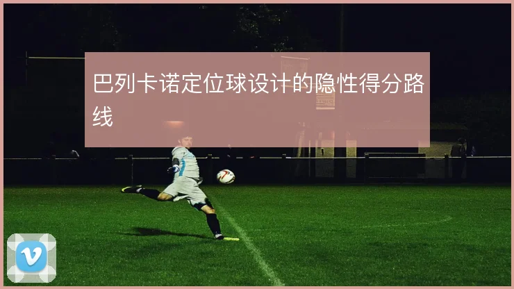 巴列卡诺定位球设计的隐性得分路线