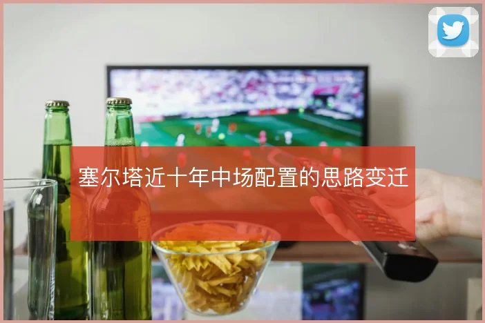 塞尔塔近十年中场配置的思路变迁