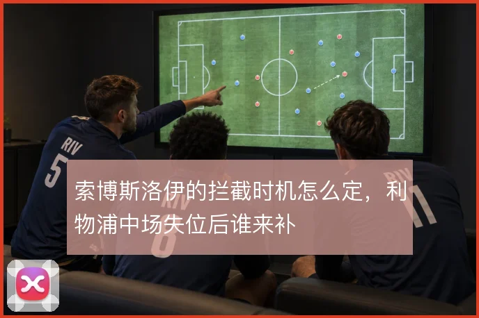索博斯洛伊的拦截时机怎么定,利物浦中场失位后谁来补