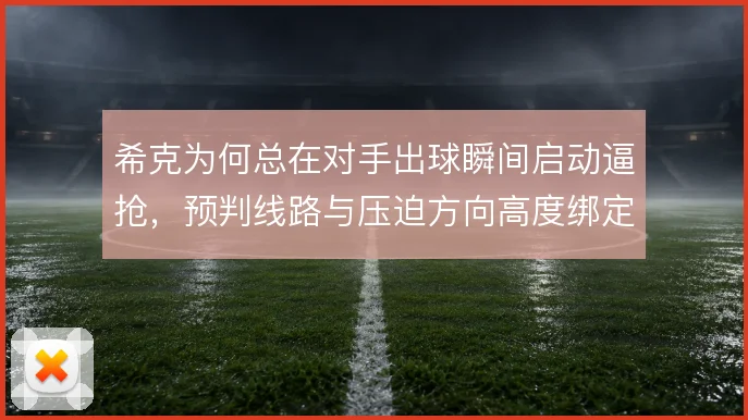 希克为何总在对手出球瞬间启动逼抢,预判线路与压迫方向高度绑定