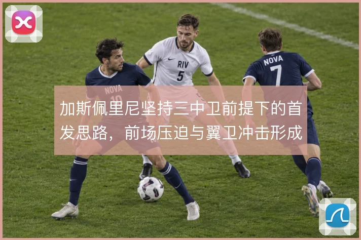 加斯佩里尼坚持三中卫前提下的首发思路,前场压迫与翼卫冲击形成体系支点
