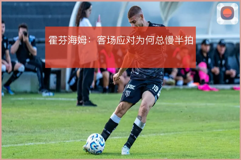 霍芬海姆:客场应对为何总慢半拍