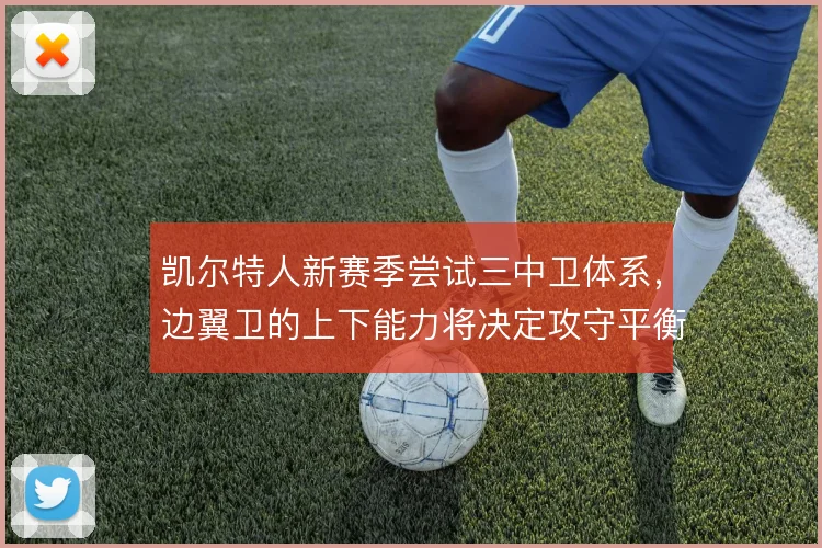 凯尔特人新赛季尝试三中卫体系,边翼卫的上下能力将决定攻守平衡质量