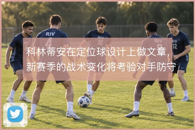 科林蒂安在定位球设计上做文章，新赛季的战术变化将考验对手防守组织