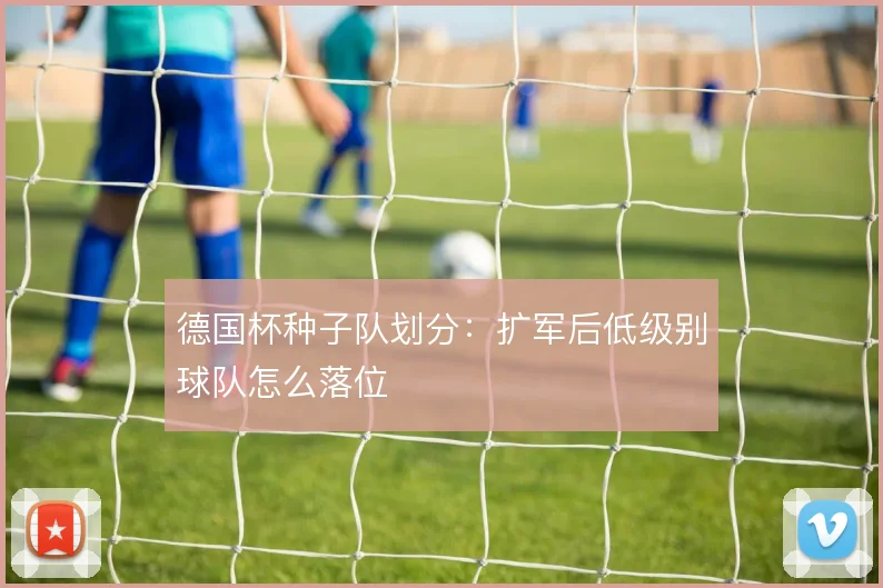 德国杯种子队划分：扩军后低级别球队怎么落位