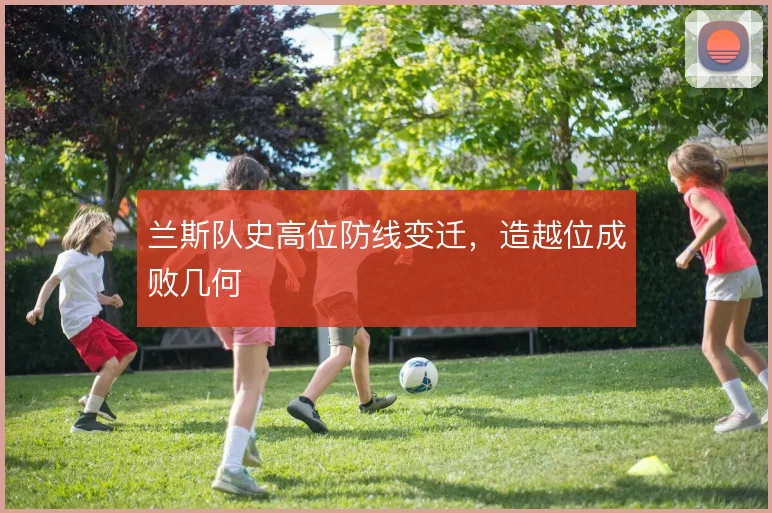 兰斯队史高位防线变迁，造越位成败几何