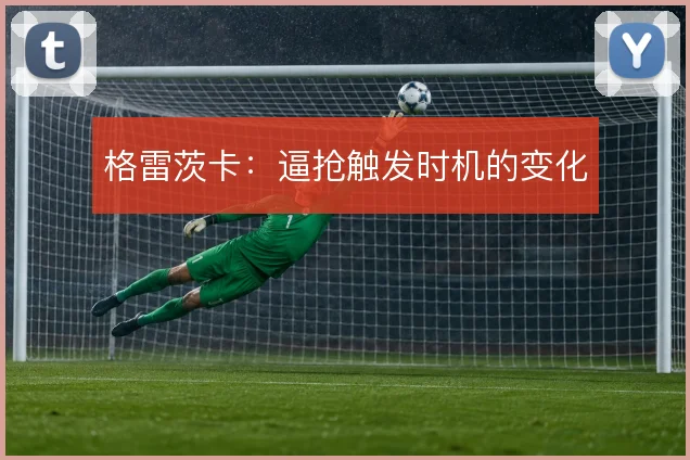 格雷茨卡:逼抢触发时机的变化