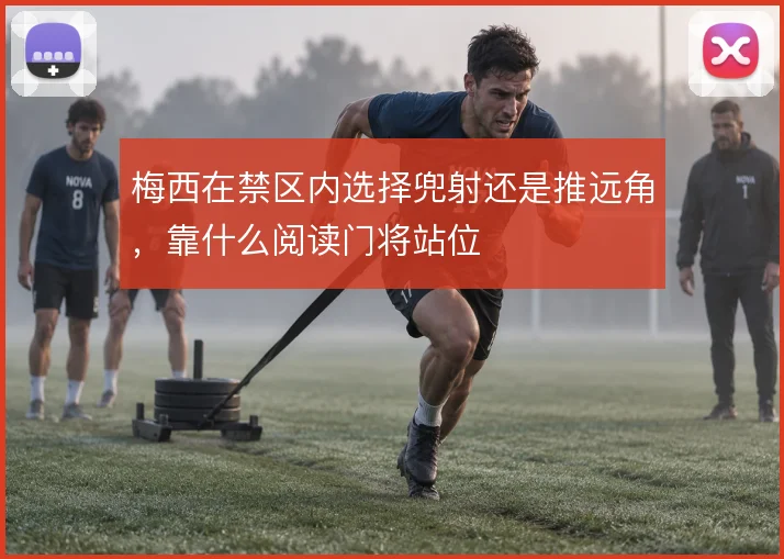 梅西在禁区内选择兜射还是推远角，靠什么阅读门将站位
