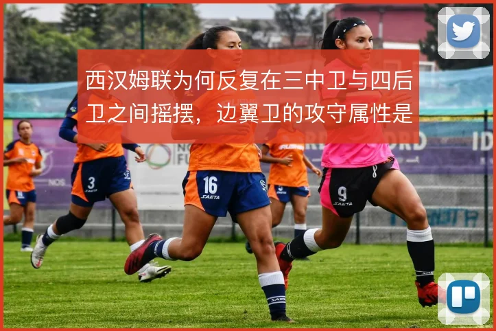 西汉姆联为何反复在三中卫与四后卫之间摇摆，边翼卫的攻守属性是症结