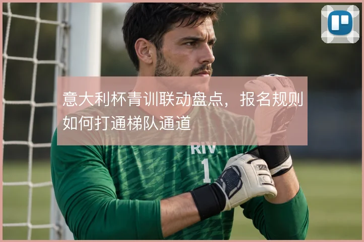 意大利杯青训联动盘点,报名规则如何打通梯队通道